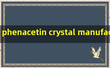 phenacetin crystal manufacturers
